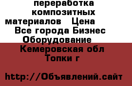 переработка композитных материалов › Цена ­ 100 - Все города Бизнес » Оборудование   . Кемеровская обл.,Топки г.